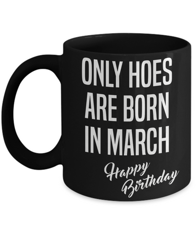 March Birthday Mug Only Hoes Are Born In March Happy Birthday Black Ceramic Coffee Cup