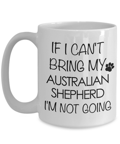 Aussie Dog Mug - If I Can't Bring My Australian Shepherd I'm Not Going Funny Ceramic Coffee Cup-Cute But Rude