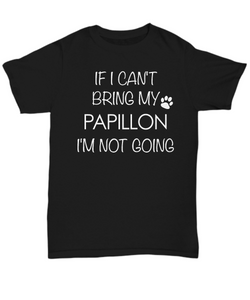 Papillon T-Shirt If I Can't Bring My Papillon I'm Not Going Unisex Shirt