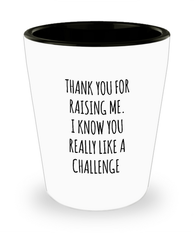 Thank You For Raising Me I Know You Really Like A Challenge Mother's Day Father's Day Ceramic Shot Glass Funny Gift