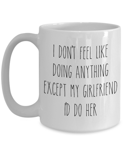 Cute Boyfriend Mug for Valentine's Day I Don't Feel Like Doing Anything Except My Girlfriend I'd Do Her Funny Coffee Cup