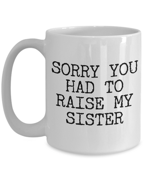 Mugs for Mom - Mom Gifts from Son - Mom Gifts from Daughter - Sorry You Had to Raise My Sister Coffee Mug - Funny Mugs-Cute But Rude