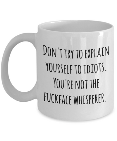 Sarcastic Mug for Work - Don't Try to Explain Yourself to Idiots You're Not the Fuckface Whisperer Coffee Cup
