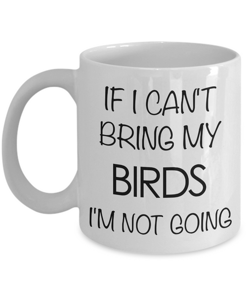 Bird Lover Gifts - Bird Gift Ideas - Bird Mug - If I Can't Bring My Birds I'm Not Going Coffee Mug-Cute But Rude