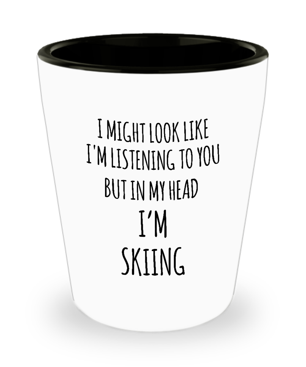 I Might Look Like I'm Listening To You But In My Head I'm Skiing Ceramic Shot Glass Funny Gift