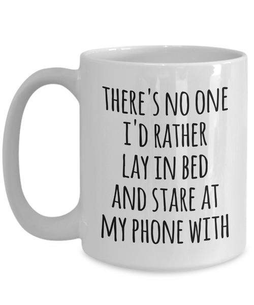 There's No One I'd Rather Lay in Bed and Stare at My Phone With Mug Funny Valentine Coffee Cup