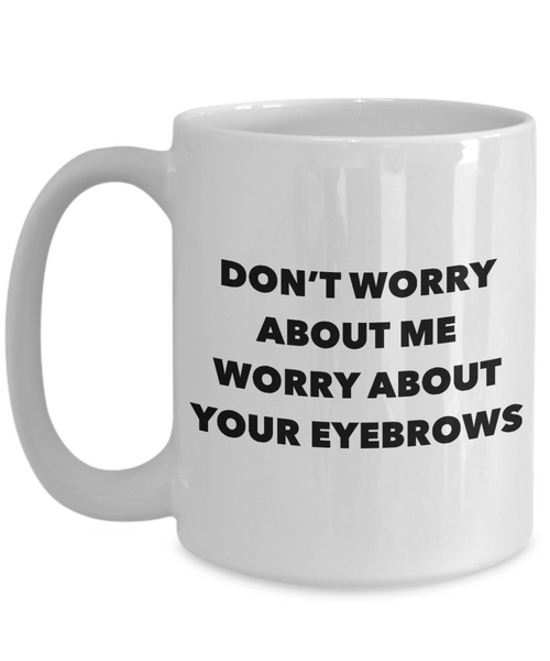 Eyebrow Quote Mug Don't Worry About Me Worry About Your Eyebrows Funny Coffee Cup-Cute But Rude