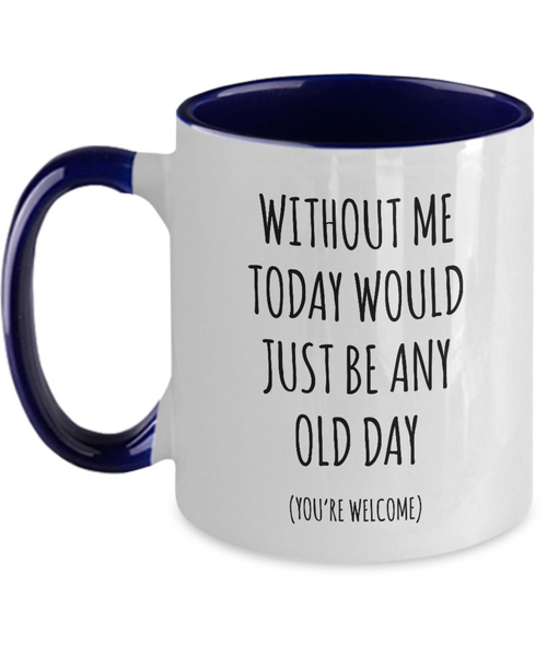 Without Me Today Would Just Be Any Old Day (You're Welcome) Two-Tone Mug Coffee Cup Funny Gift