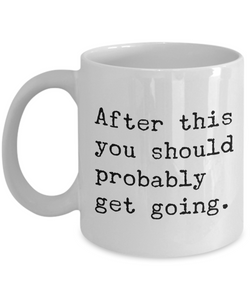 After This You Should Probably Get Going Mug 11 oz. Morning After Hangover Coffee Cup-Cute But Rude