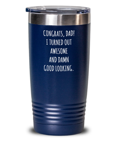 Congrats Dad I Turned Out Awesome And Damn Good Looking Father's Day Insulated Drink Tumbler Travel Cup Funny Gift