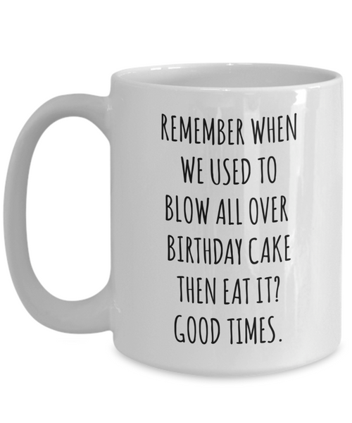 Remember When We Used to Blow All Over Birthday Cake Then Eat It? Good Times. Mug Coffee Cup Funny Gift