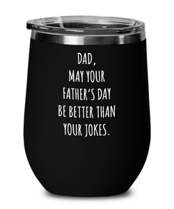 Dad May Your Father's Day Be Better Than Your Dad Jokes Insulated Wine Tumbler 12oz Travel Cup Funny Gift
