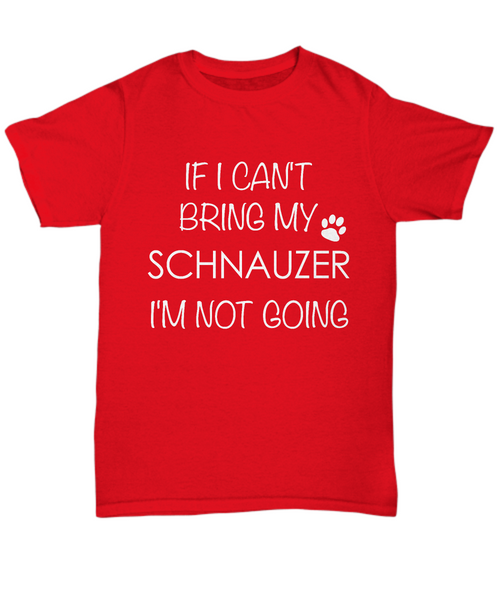 Schnauzer Dog Shirts - If I Can't Bring My Schnauzer I'm Not Going Unisex Schnauzer T-Shirt Schnauzers Gifts-HollyWood & Twine