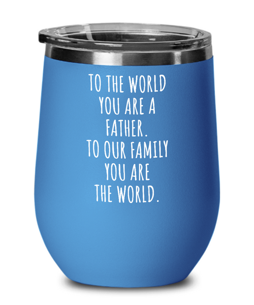 To The World You Are A Father. To Our Family You Are The World. Fathers Day Gift From Wife, Daughter, Son To Our Family You Are The World Insulated Wine Tumbler 12oz Travel Cup Funny Gift