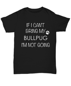 Bullpug Dog Shirts - If I Can't Bring My Bullpug I'm Not Going Unisex Bullpugs T-Shirt Bullpug Gifts-HollyWood & Twine