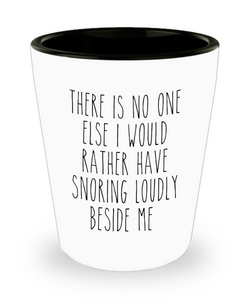 Funny Husband Gift Idea for Valentine's Day for Him There is No One Else I Would Rather Have Snoring Loudly Beside Me Ceramic Shot Glass