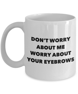 Eyebrow Quote Mug Don't Worry About Me Worry About Your Eyebrows Funny Coffee Cup-Cute But Rude