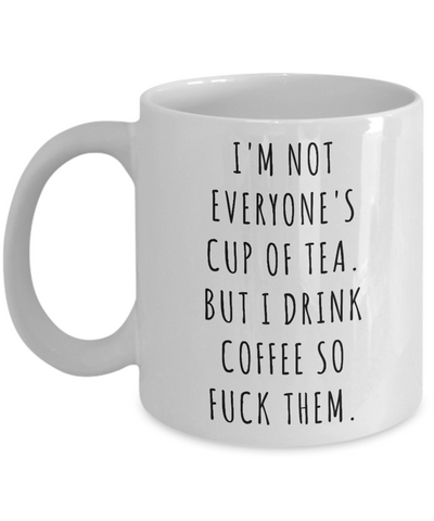 I'm Not Everyone's Cup of Tea But I Drink Coffee So Fuck Them Mug Profanity Swear Words Cussing-Cute But Rude