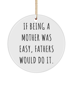 Sarcastic Ornament for Mom If Being A Mother Was Easy, Fathers Would Do It. Ceramic Christmas Tree Ornament