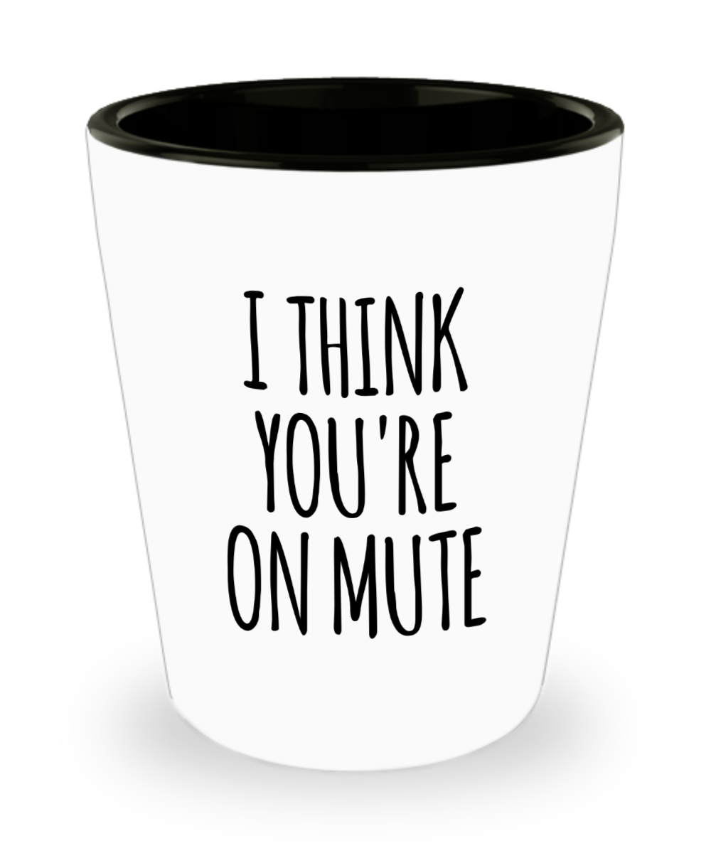 I Think You're On Mute Shot Glass Funny Shot Glasses for Coworker