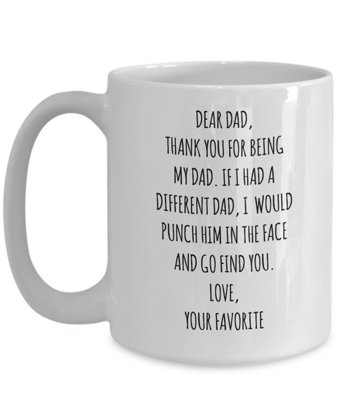 Dear Dad, Thank You For Being My Dad. If I Had A Different Dad, I Would Punch Him In The Face And Go Find You. Love, Your Favorite Mug Coffee Cup Funny Gift