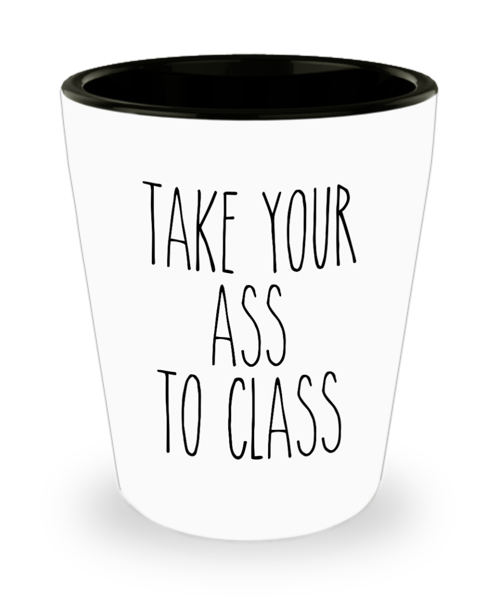 Going to College Student Gift for Student Take Your Ass to Class Funny Back to College Ceramic Shot Glass