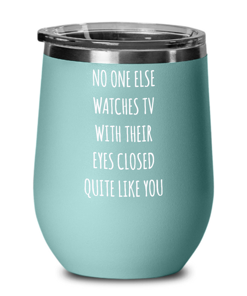 No One Else Watches TV With Their Eyes Closed Quite Like You Insulated Wine Tumbler 12oz Travel Cup Funny Gift