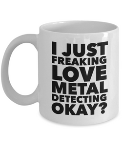Metal Detecting Gifts I Just Freaking Love Metal Detecting Okay Funny Mug Ceramic Coffee Cup-Cute But Rude