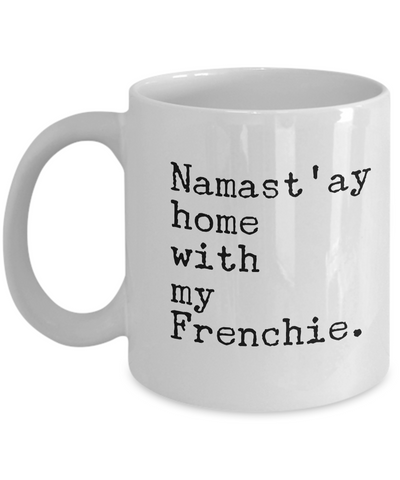 Namast'ay Home with my Frenchie Mug 11 oz. Ceramic Namastay Home with My French Bulldog Coffee Cup-Cute But Rude