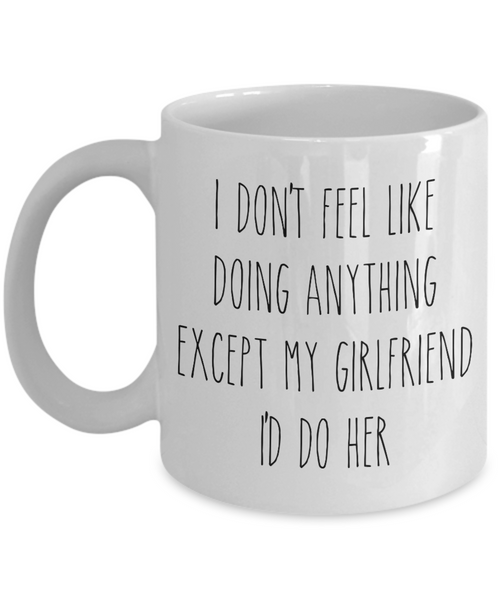 Cute Boyfriend Mug for Valentine's Day I Don't Feel Like Doing Anything Except My Girlfriend I'd Do Her Funny Coffee Cup
