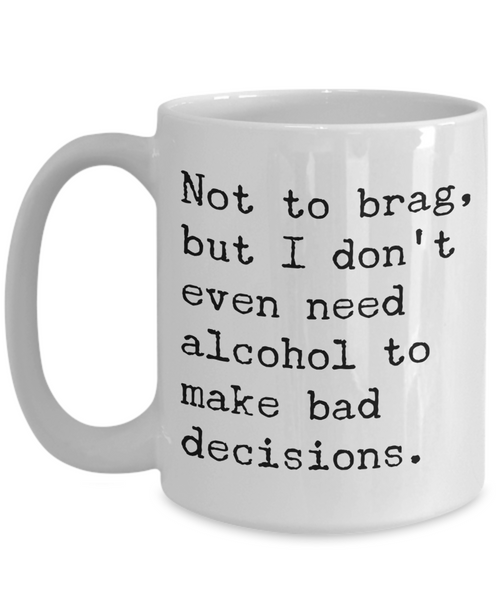 Sobriety Coffee Mugs - Not To Brag But I Don't Even Need Alcohol To Make Bad Decisions Ceramic Coffee Cup-Cute But Rude