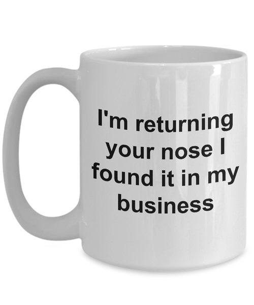 None of Your Business Mug Snarky Coffee Mug - I'm Returning Your Nose I Found it in My Business Funny Ceramic Coffee Cup Gift-Cute But Rude