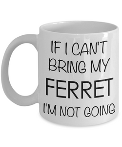 If I Can't Bring My Ferret I'm Not Going Funny Ferret Coffee Mug Gift-Cute But Rude