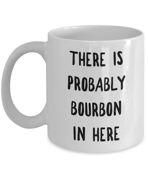 Probably Bourbon Coffee Mug - There is Probably Bourbon in Here Ceramic Coffee Mug