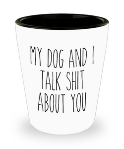 My Dog and I Talk Shit About You Funny Shot Glass