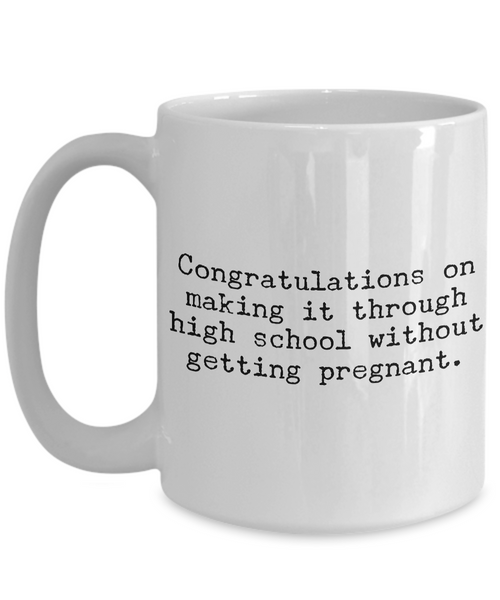 Funny High School Graduation Gifts Coffee Mug Congratulations on Making It Through High School Without Getting Pregnant Cup-Cute But Rude