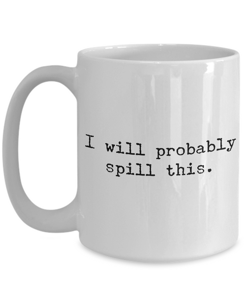 I Will Probably Spill This Coffee Mug - Funny Coffee Mugs - Gifts for Coworker - Gag Gifts - Sarcastic Mugs - Ceramic Coffee Cup-Cute But Rude