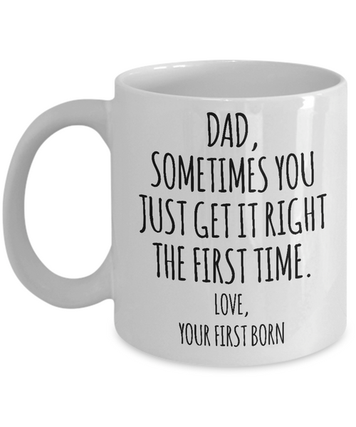 Dad Sometimes You Just Get it Right the First Time. Love, Your First Born Mug Coffee Cup Funny Gift