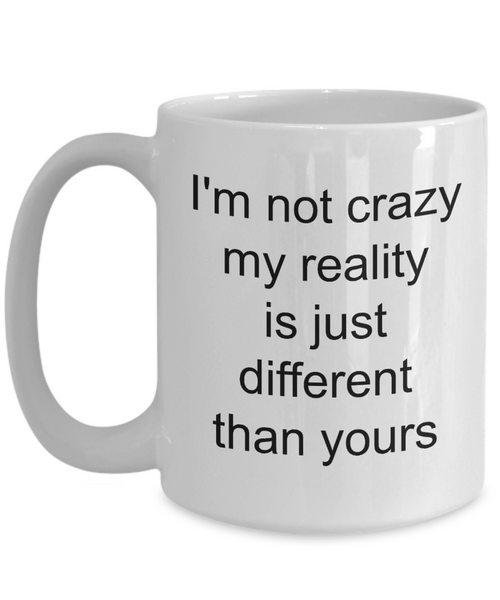 Coffee Mug Gifts for Sarcastic People - I'm Not Crazy My Reality is Just Different Than Yours Funny Ceramic Coffee Cup-Cute But Rude