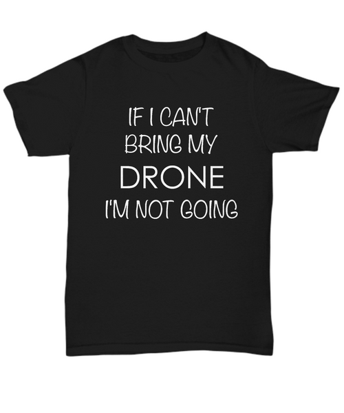 Drone Shirts - If I Can't Bring My Drone I'm Not Going Unisex T-Shirt Drone Gifts-HollyWood & Twine