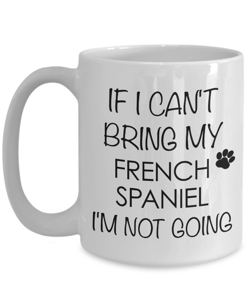 French Spaniel Dog Gifts If I Can't Bring My I'm Not Going Mug Ceramic Coffee Cup-Cute But Rude