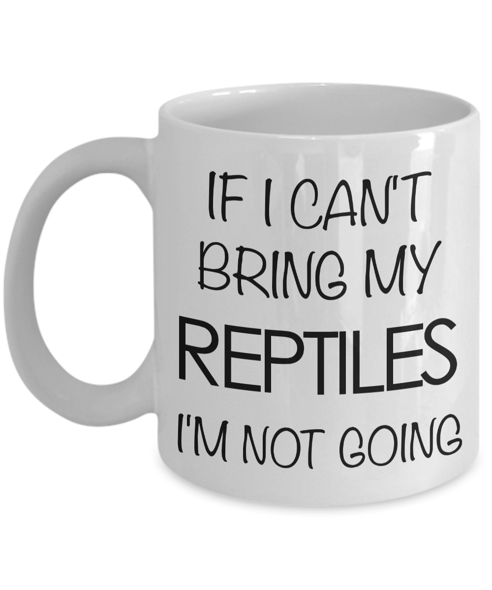 Reptile Gifts - Reptile Coffee Mug - If I Can't Bring My Reptiles I'm Not Going-Cute But Rude