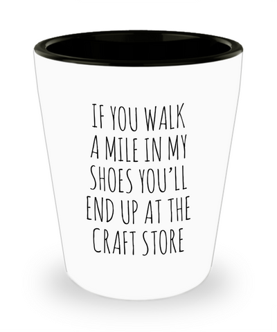 If You Walk A Mile In My Shoes You'Ll End Up At The Craft Store Ceramic Shot Glass Funny Gift
