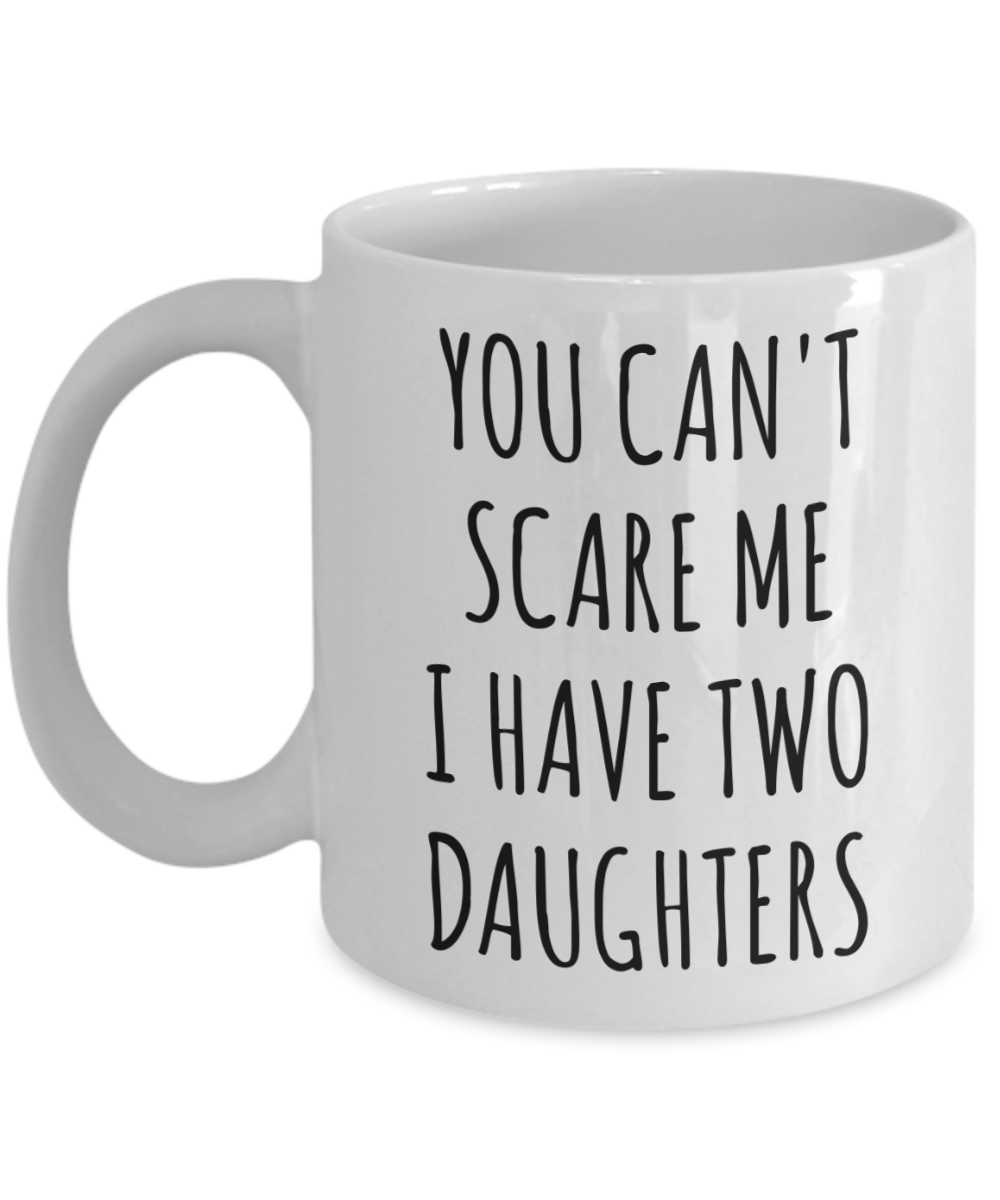 Funny Father's Day Gift for Dad of Daughters You Can't Scare Me I Have Two Daughters Mug Coffee Cup