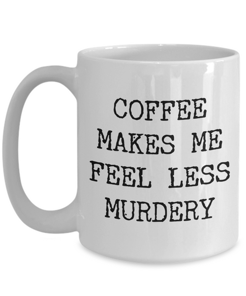 Coffee Makes Me Feel Less Murdery Mug Funny Coffee Mug for Work-Cute But Rude