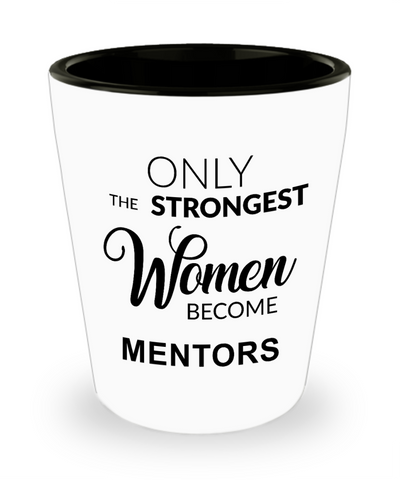 Mentor Gift for Mentor Appreciation Thank You Mentor Teacher Only the Strongest Women Become Mentors Shot Glass