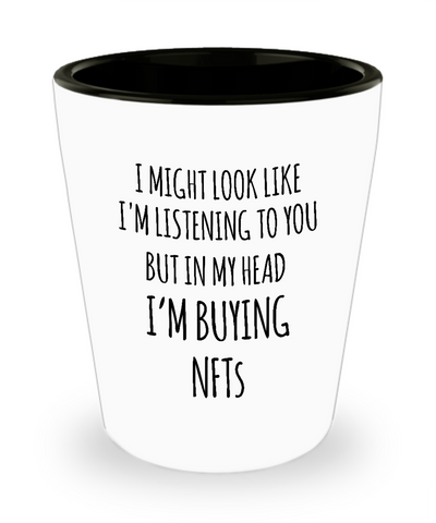 I Might Look Like I'm Listening To You But In My Head I'm Buying NFTs Ceramic Shot Glass Funny Gift