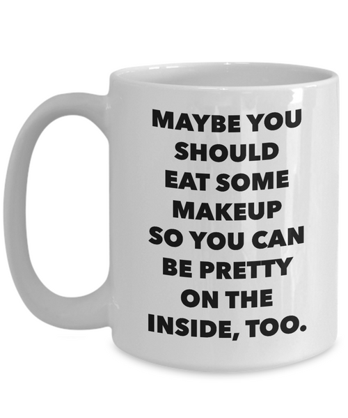 Snarky Gifts Sarcastic Mug Maybe You Should Eat Some Makeup So You Can Be Pretty Funny Model Coffee Cup-Cute But Rude
