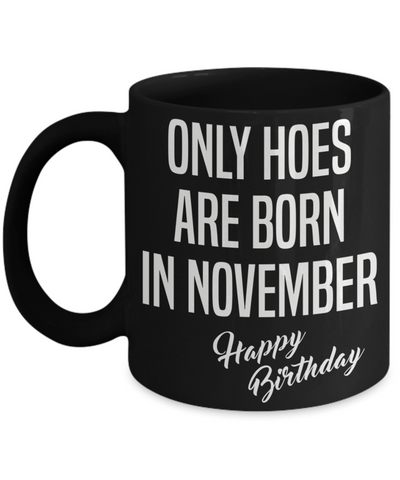 November Birthday Mug Only Hoes Are Born In November Happy Birthday Black Ceramic Coffee Cup