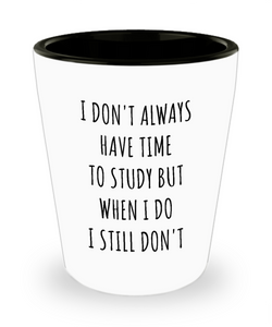 College Student Shot Glass I Don't Always Have Time to Study But When I Do I Still Don't